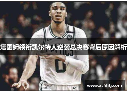 塔图姆领衔凯尔特人逆袭总决赛背后原因解析