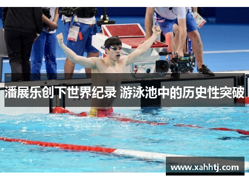 潘展乐创下世界纪录 游泳池中的历史性突破