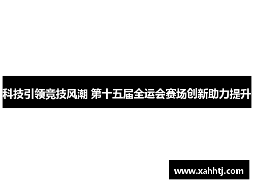 科技引领竞技风潮 第十五届全运会赛场创新助力提升