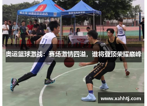 奥运篮球激战：赛场激情四溢，谁将登顶荣耀巅峰