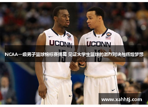 NCAA一级男子篮球锦标赛揭幕 见证大学生篮球的激烈对决与辉煌梦想