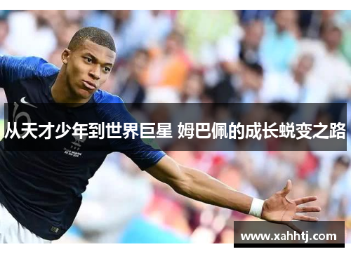 从天才少年到世界巨星 姆巴佩的成长蜕变之路