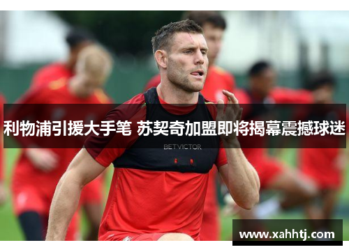 利物浦引援大手笔 苏契奇加盟即将揭幕震撼球迷