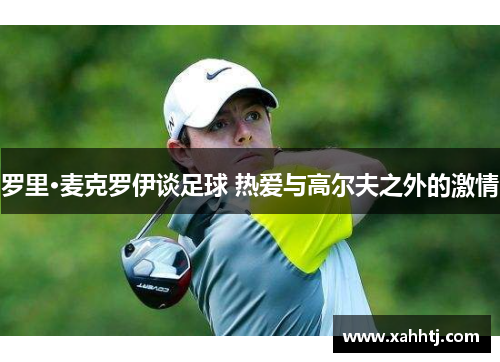 罗里·麦克罗伊谈足球 热爱与高尔夫之外的激情