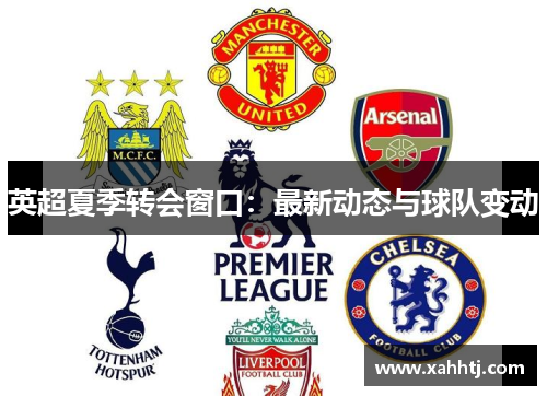 英超夏季转会窗口：最新动态与球队变动