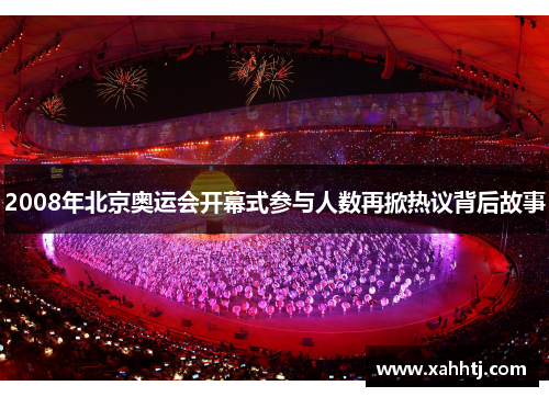 2008年北京奥运会开幕式参与人数再掀热议背后故事
