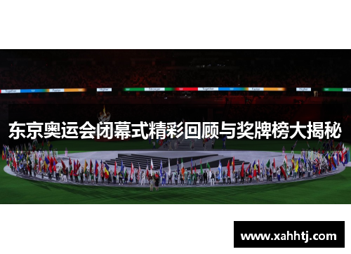 东京奥运会闭幕式精彩回顾与奖牌榜大揭秘